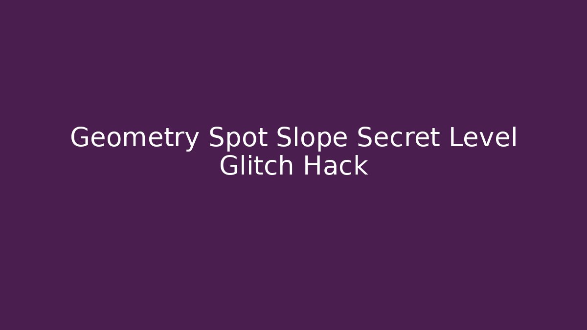 Geometry Spot Slope Secret Level Glitch Hack - NADclinic