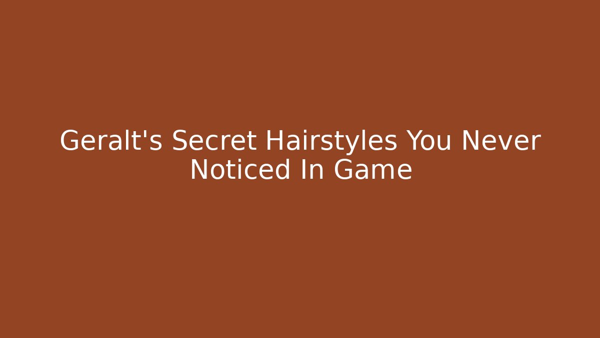 Geralt's Secret Hairstyles You Never Noticed In Game