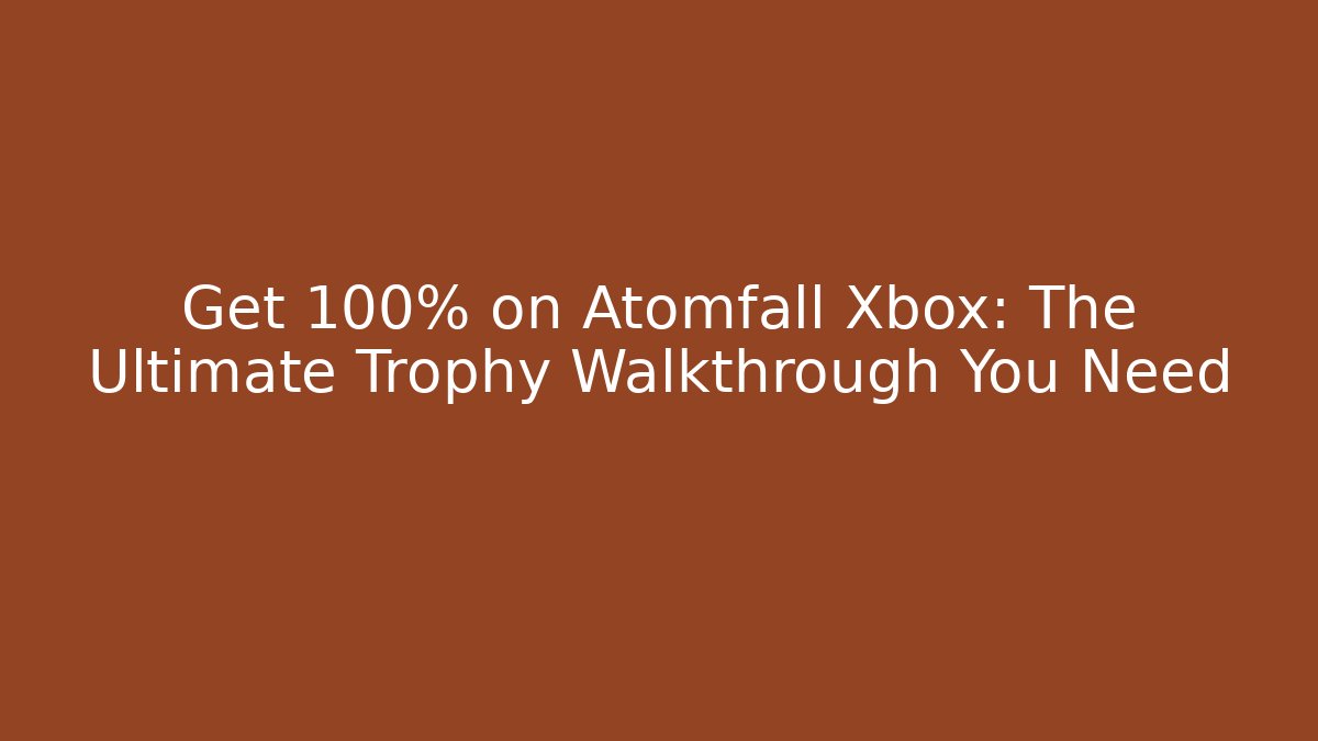 Get 100% on Atomfall Xbox: The Ultimate Trophy Walkthrough You Need - NADclinic
