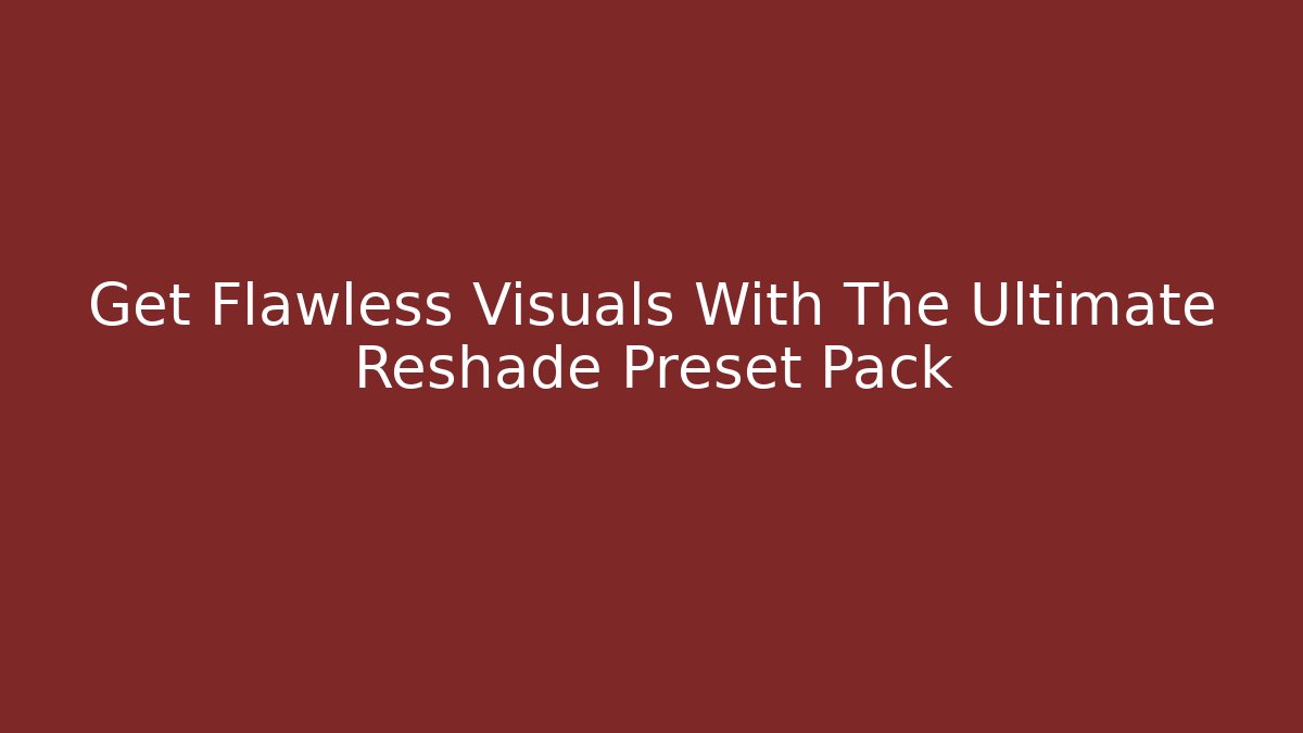 Get Flawless Visuals With The Ultimate Reshade Preset Pack - NADclinic