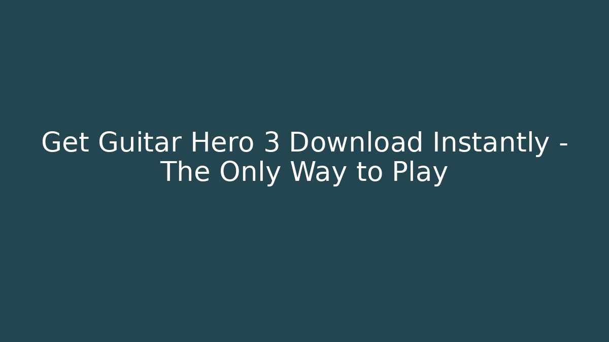 Get Guitar Hero 3 Download Instantly – The Only Way to Play