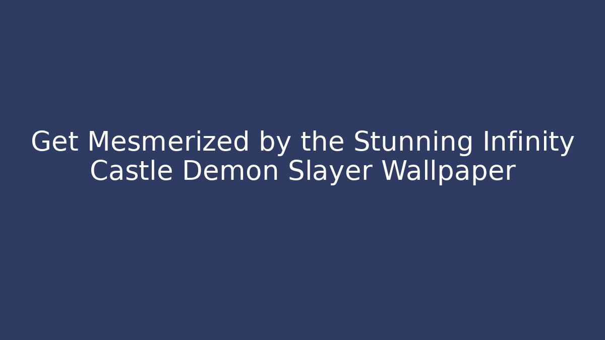 Get Mesmerized by the Stunning Infinity Castle Demon Slayer Wallpaper