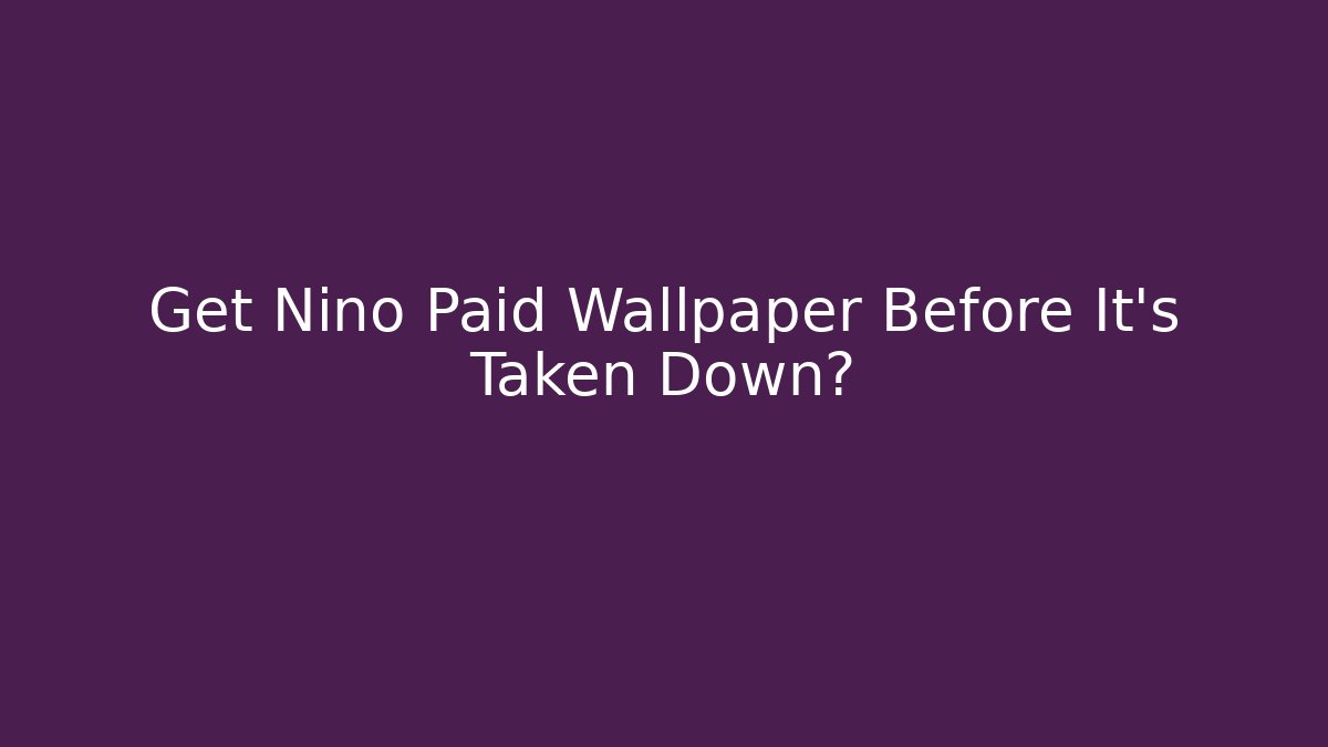 Get Nino Paid Wallpaper Before It's Taken Down?