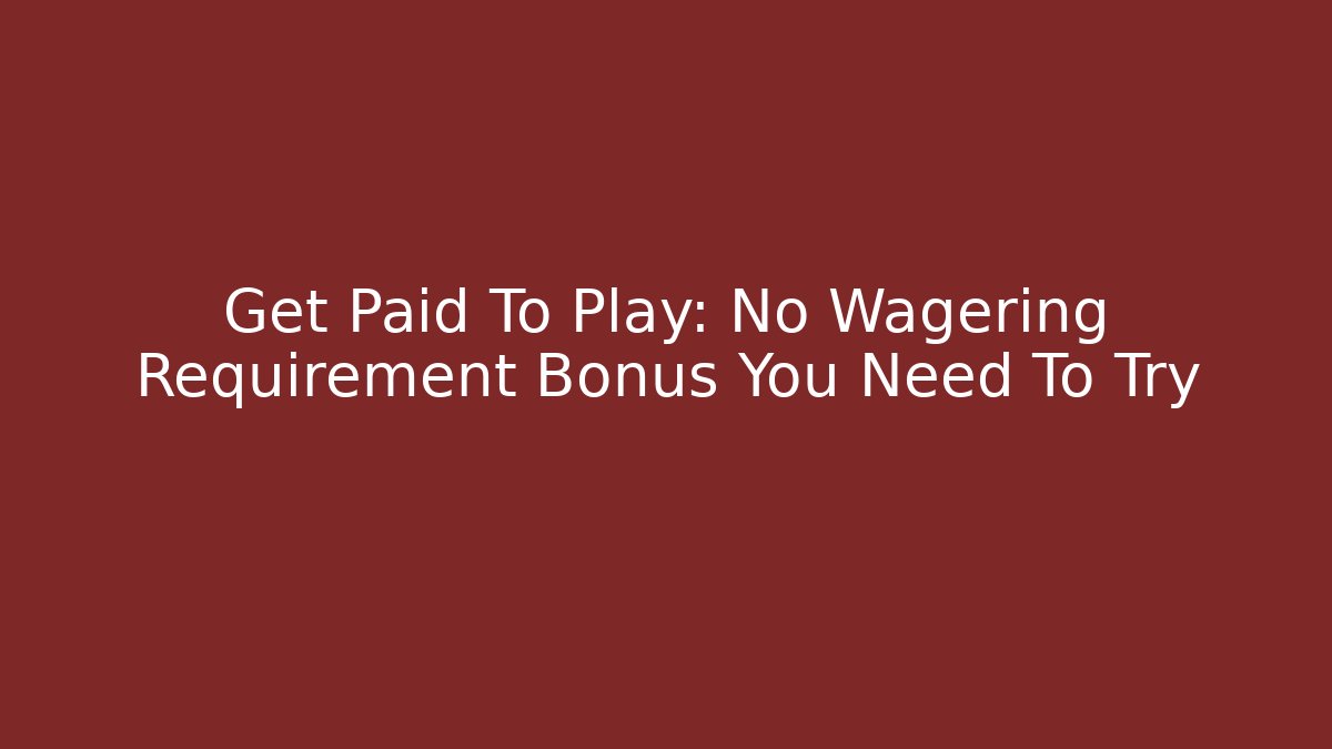 Get Paid To Play: No Wagering Requirement Bonus You Need To Try