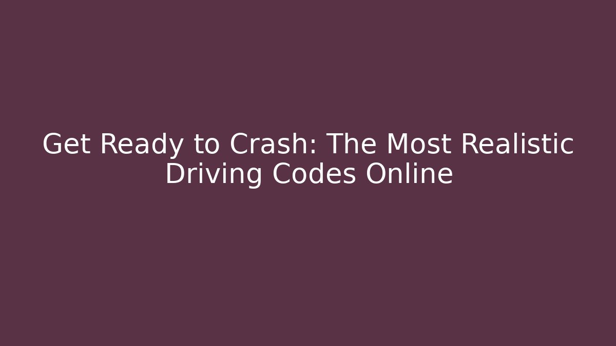 Get Ready to Crash: The Most Realistic Driving Codes Online