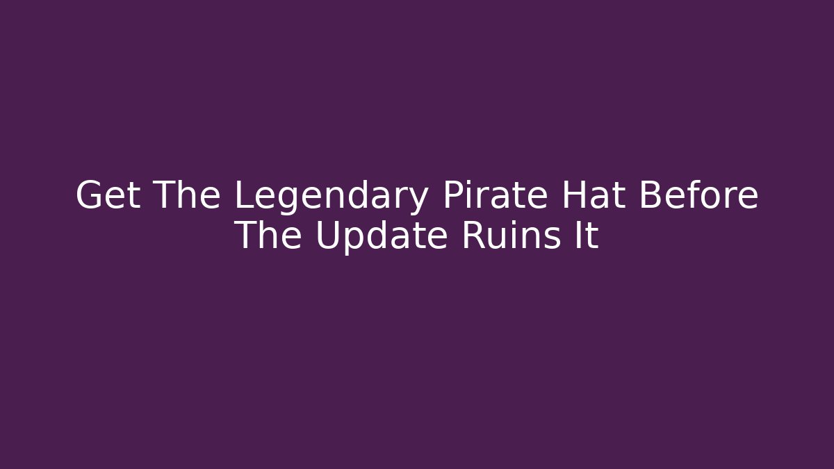 Get The Legendary Pirate Hat Before The Update Ruins It