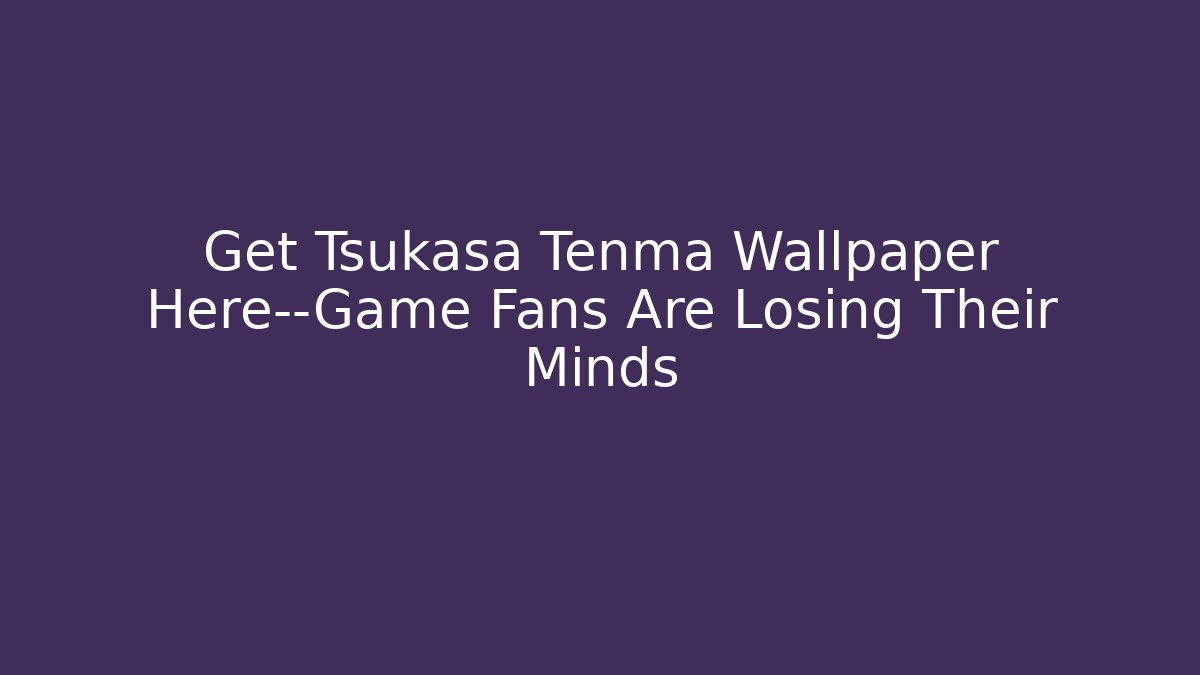 Get Tsukasa Tenma Wallpaper Here—Game Fans Are Losing Their Minds