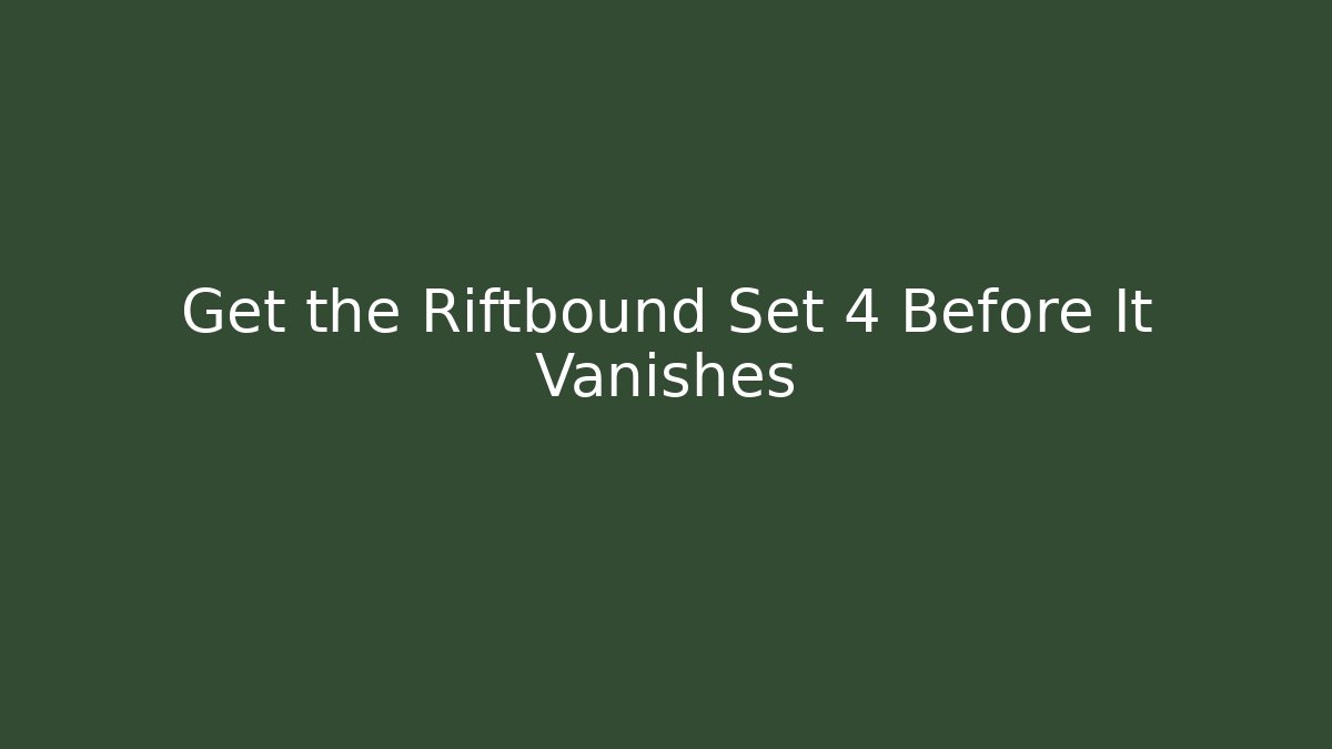 Get the Riftbound Set 4 Before It Vanishes