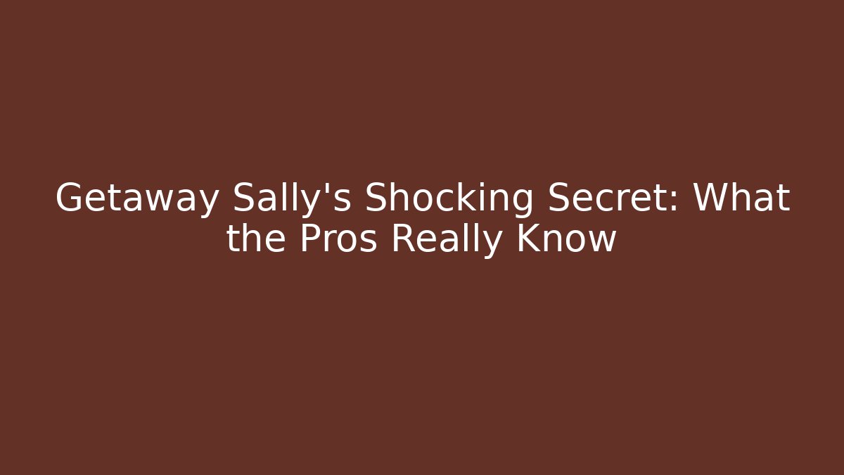 Getaway Sally's Shocking Secret: What the Pros Really Know