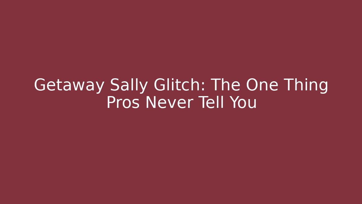 Getaway Sally Glitch: The One Thing Pros Never Tell You