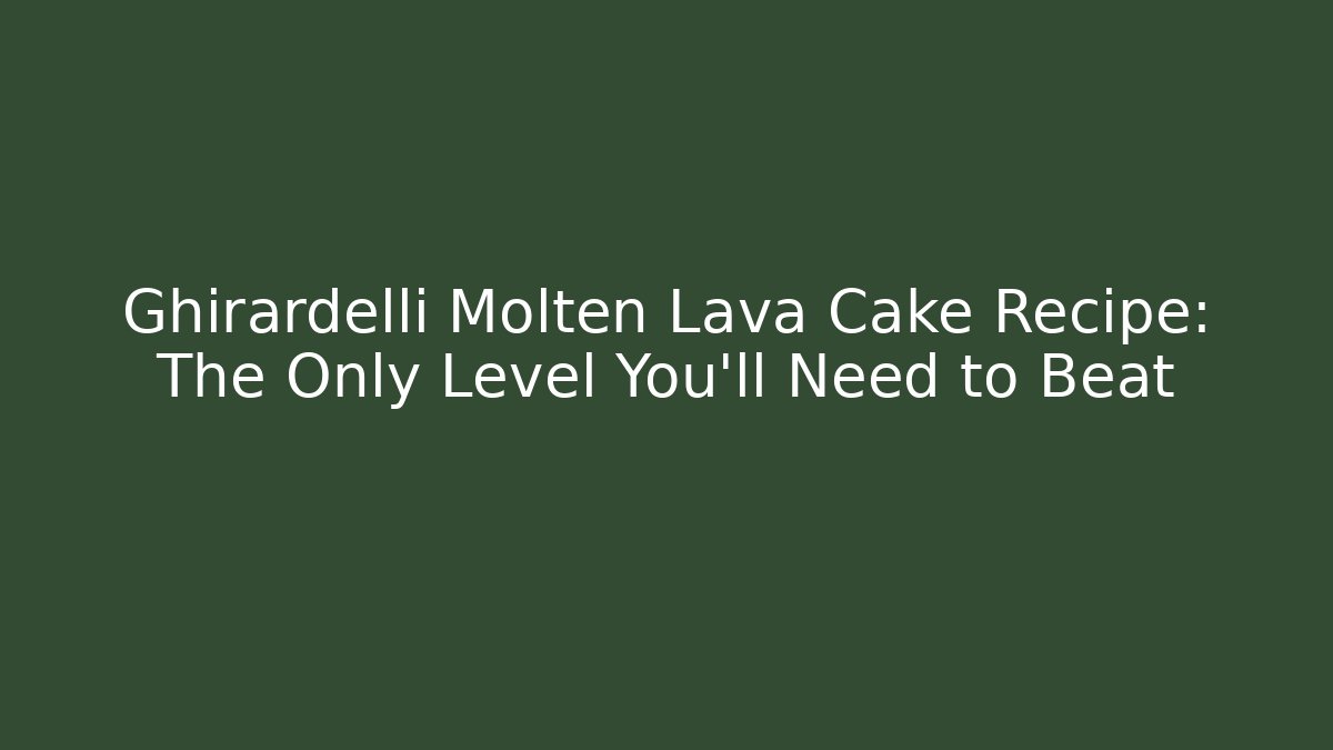 Ghirardelli Molten Lava Cake Recipe: The Only Level You’ll Need to Beat