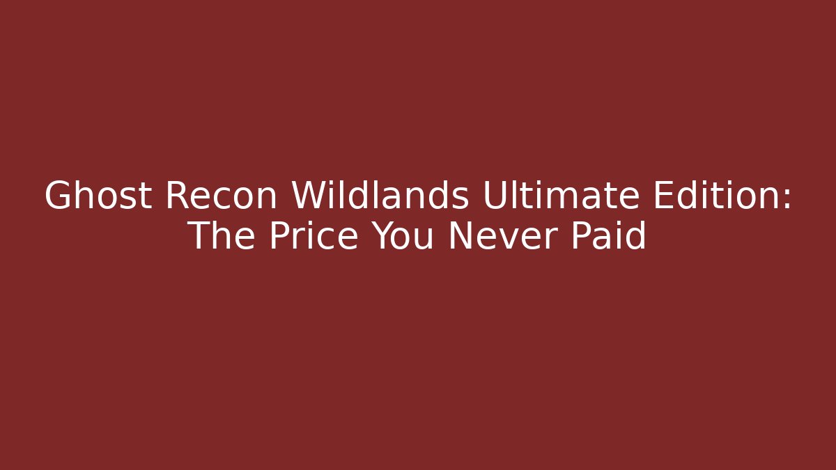 Ghost Recon Wildlands Ultimate Edition: The Price You Never Paid