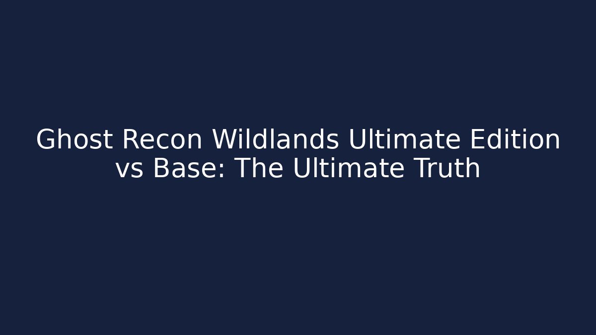 Ghost Recon Wildlands Ultimate Edition vs Base: The Ultimate Truth - NADclinic