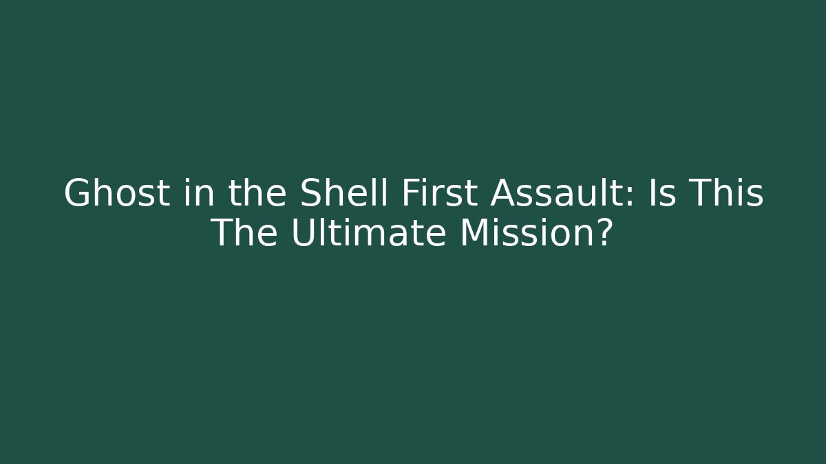 Ghost in the Shell First Assault: Is This The Ultimate Mission?