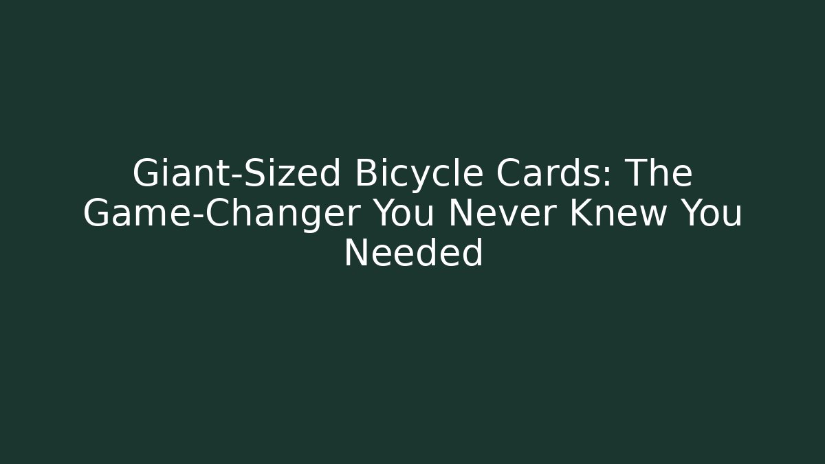 Giant-Sized Bicycle Cards: The Game-Changer You Never Knew You Needed