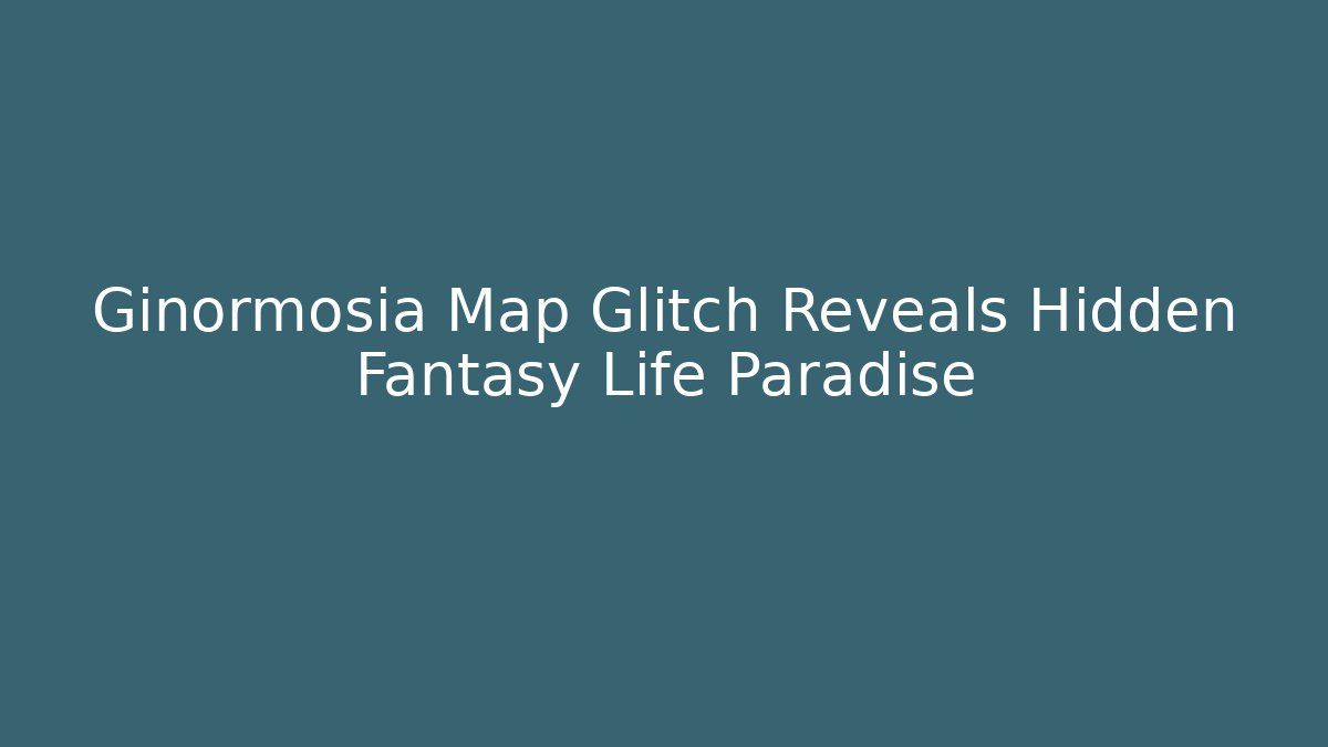 Ginormosia Map Glitch Reveals Hidden Fantasy Life Paradise