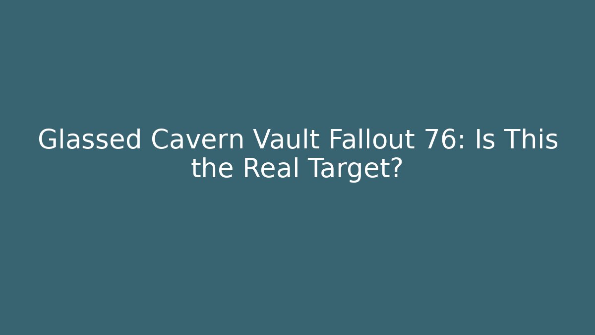 Glassed Cavern Vault Fallout 76: Is This the Real Target? - NADclinic