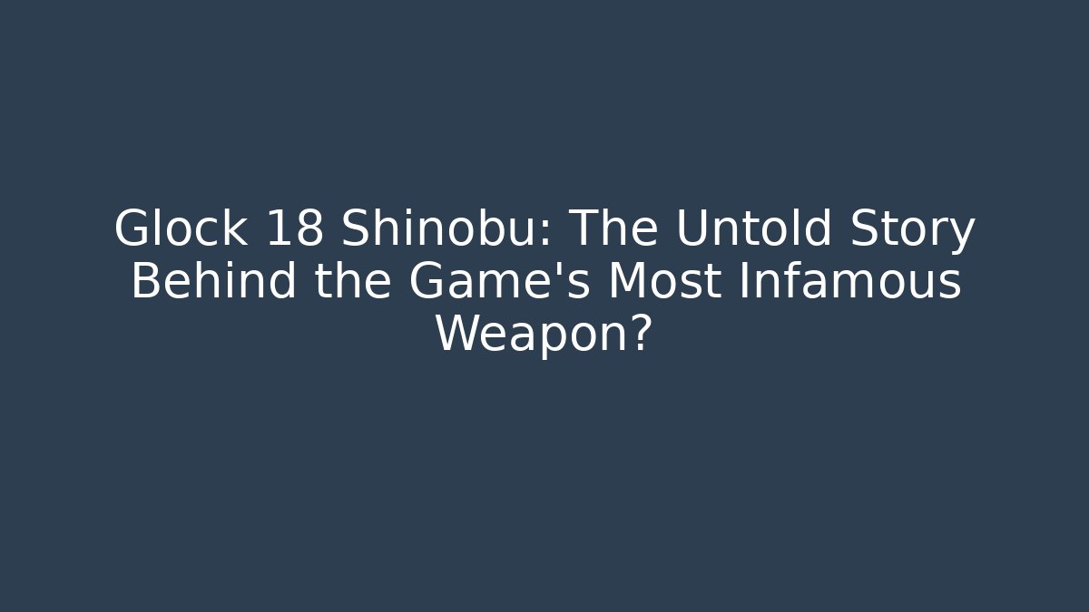 Glock 18 Shinobu: The Untold Story Behind the Game's Most Infamous Weapon?