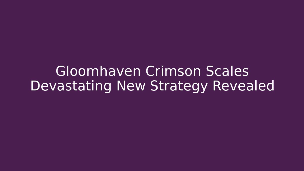 Gloomhaven Crimson Scales Devastating New Strategy Revealed