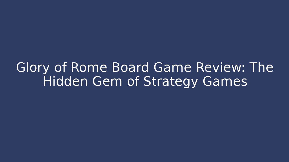 Glory of Rome Board Game Review: The Hidden Gem of Strategy Games