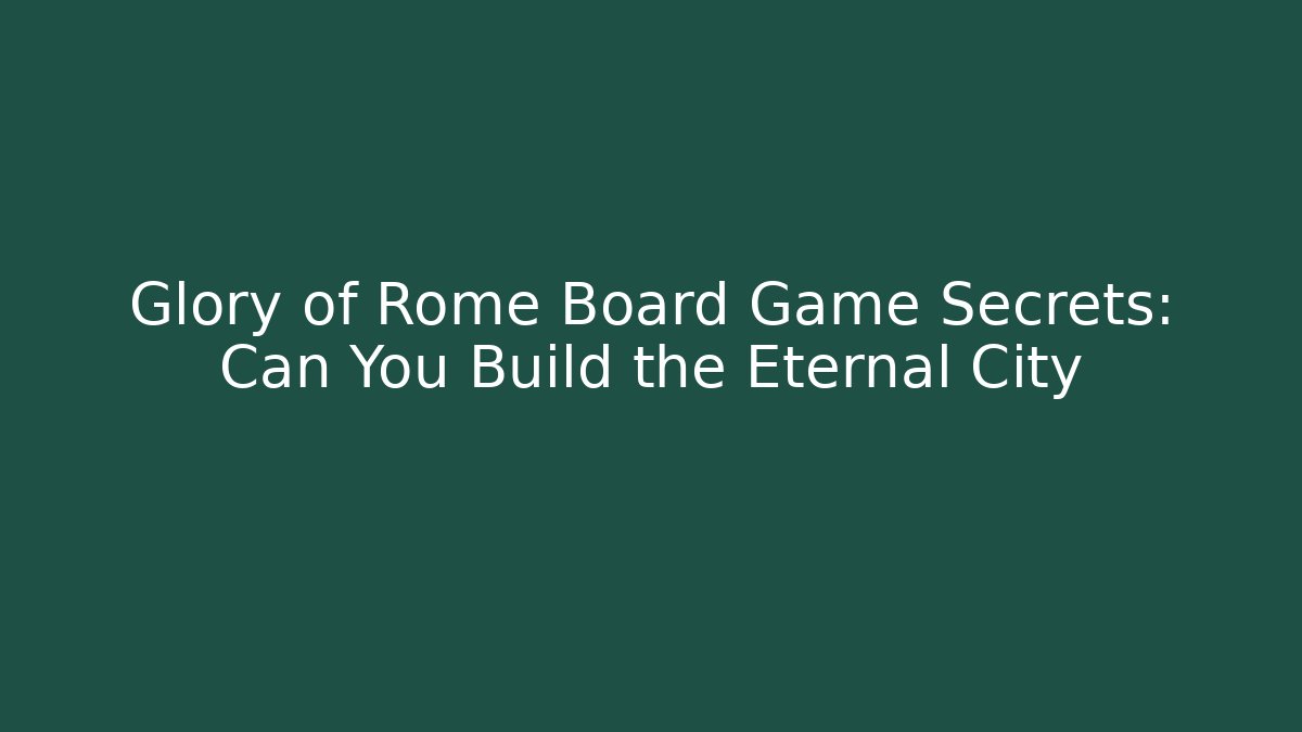 Glory of Rome Board Game Secrets: Can You Build the Eternal City