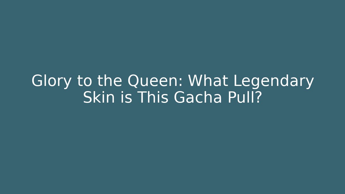 Glory to the Queen: What Legendary Skin is This Gacha Pull?