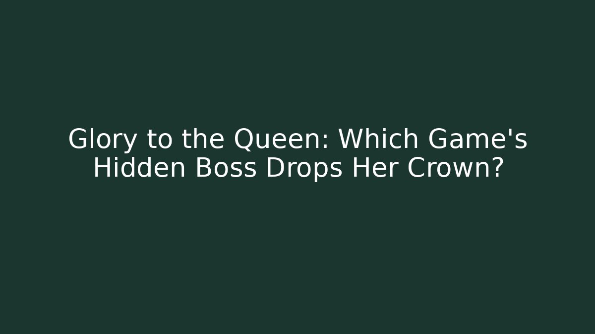 Glory to the Queen: Which Game's Hidden Boss Drops Her Crown?