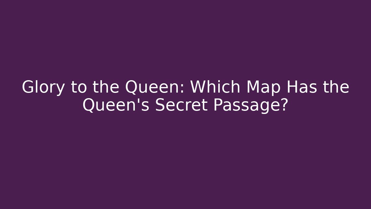 Glory to the Queen: Which Map Has the Queen's Secret Passage?