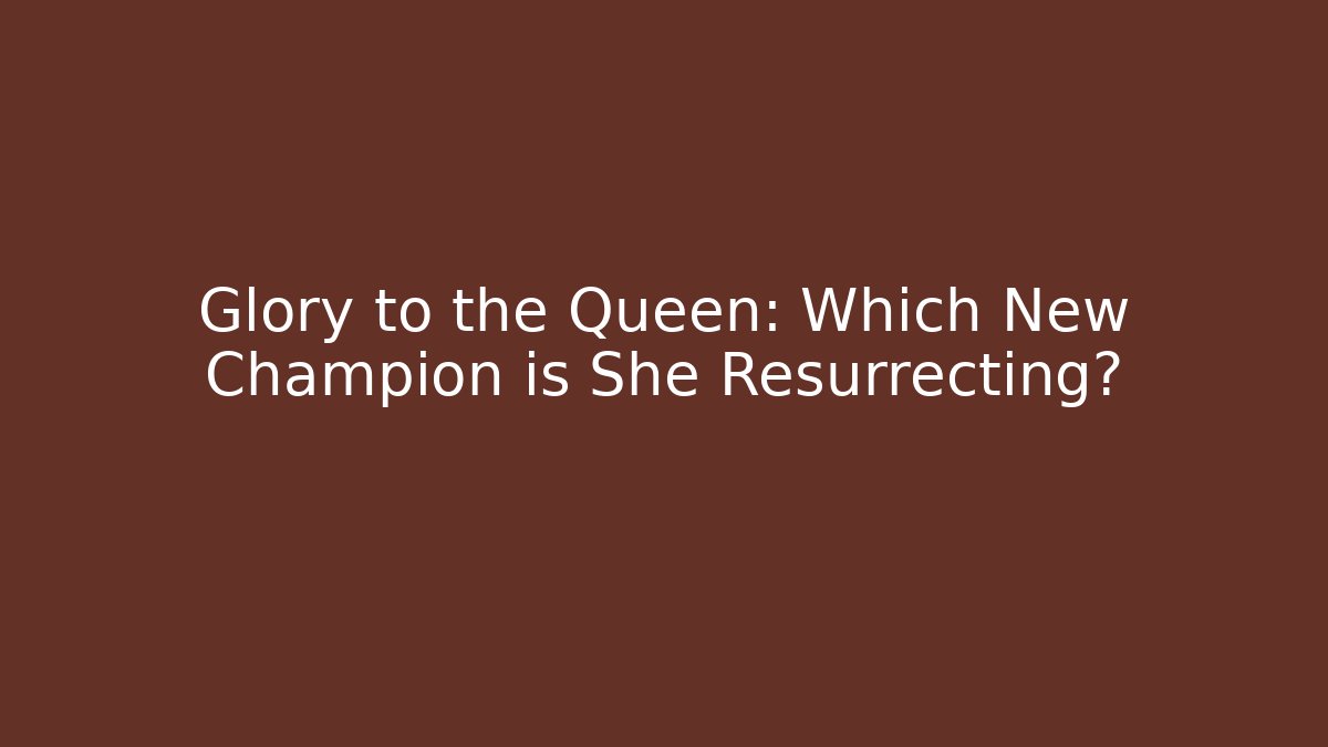 Glory to the Queen: Which New Champion is She Resurrecting?