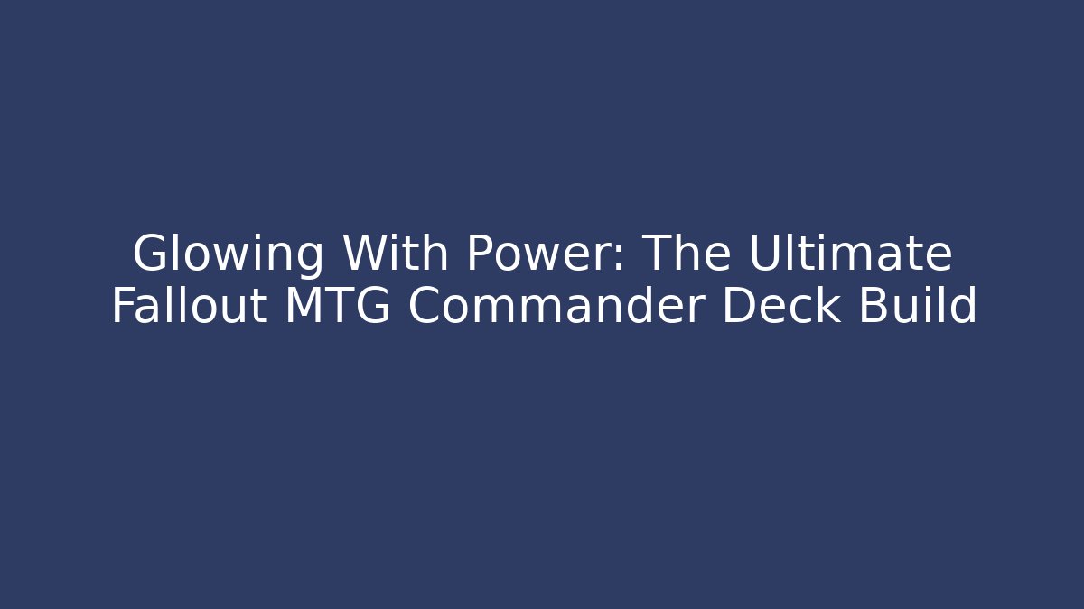 Glowing With Power: The Ultimate Fallout MTG Commander Deck Build - NADclinic