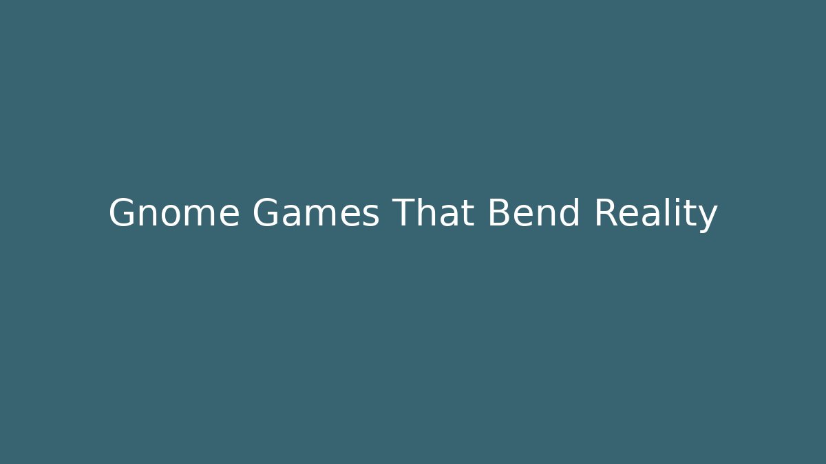 Gnome Games That Bend Reality