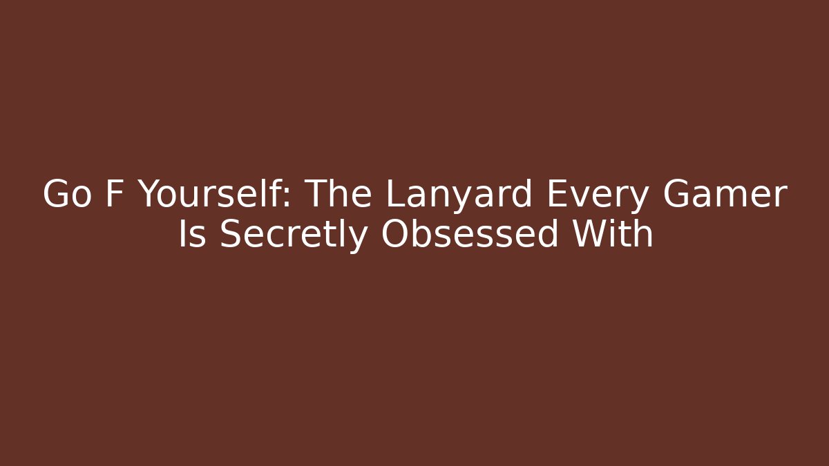 Go F Yourself: The Lanyard Every Gamer Is Secretly Obsessed With
