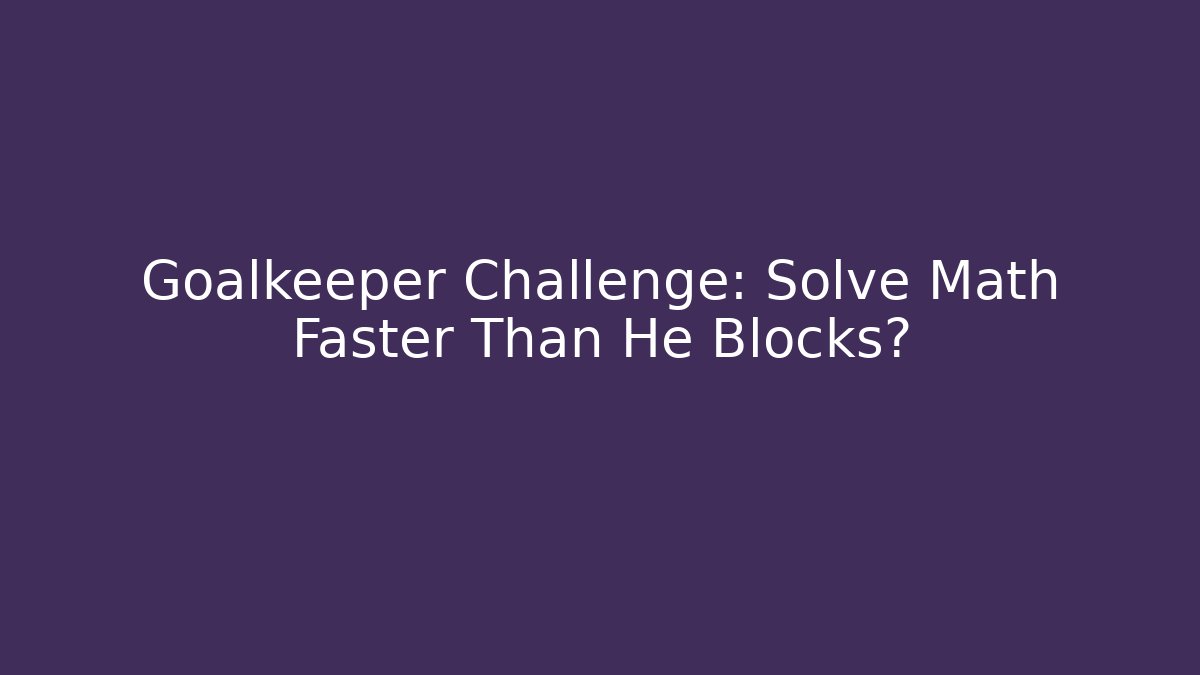 Goalkeeper Challenge: Solve Math Faster Than He Blocks?