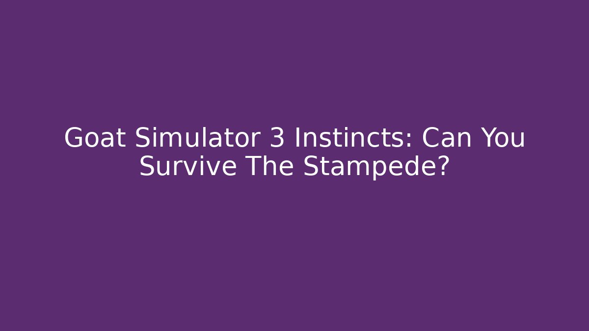 Goat Simulator 3 Instincts: Can You Survive The Stampede?