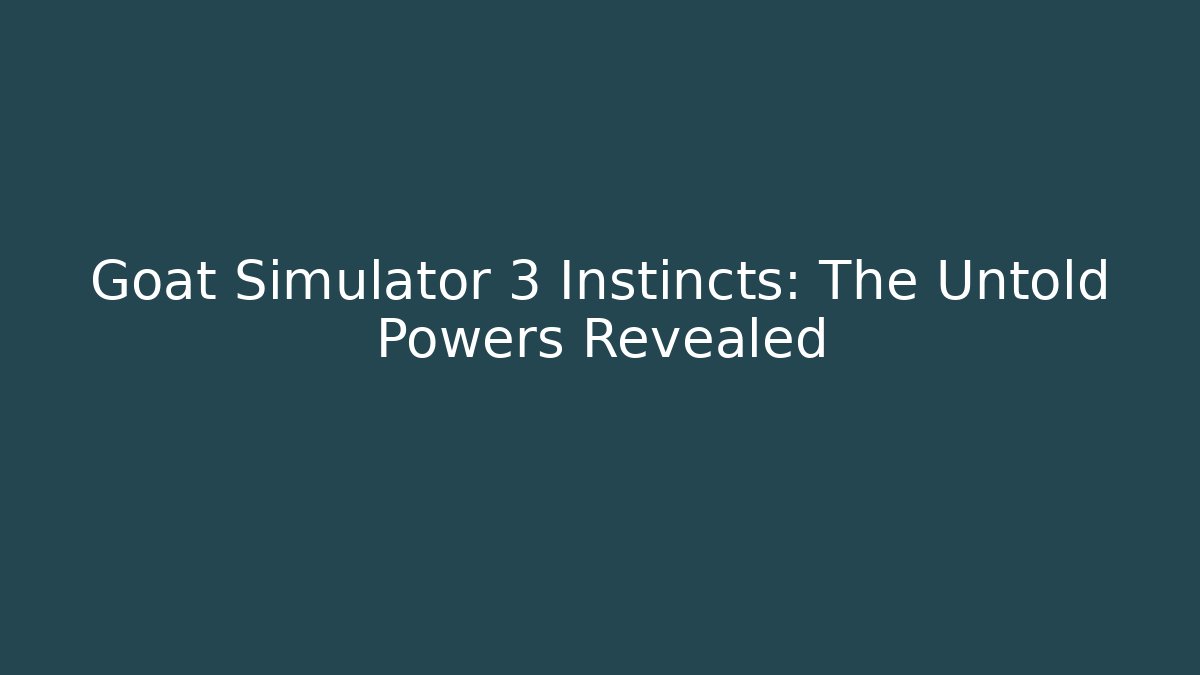 Goat Simulator 3 Instincts: The Untold Powers Revealed