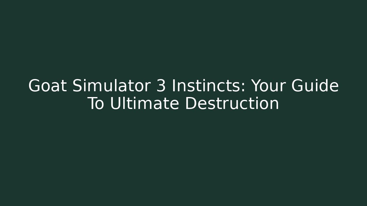 Goat Simulator 3 Instincts: Your Guide To Ultimate Destruction