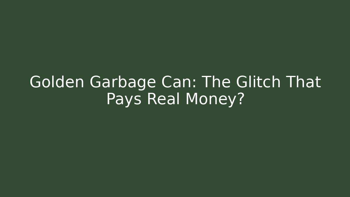 Golden Garbage Can: The Glitch That Pays Real Money?