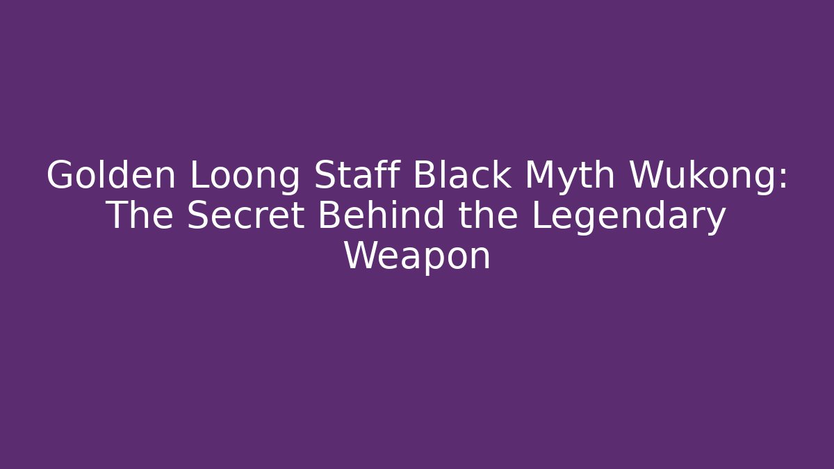 Golden Loong Staff Black Myth Wukong: The Secret Behind the Legendary Weapon