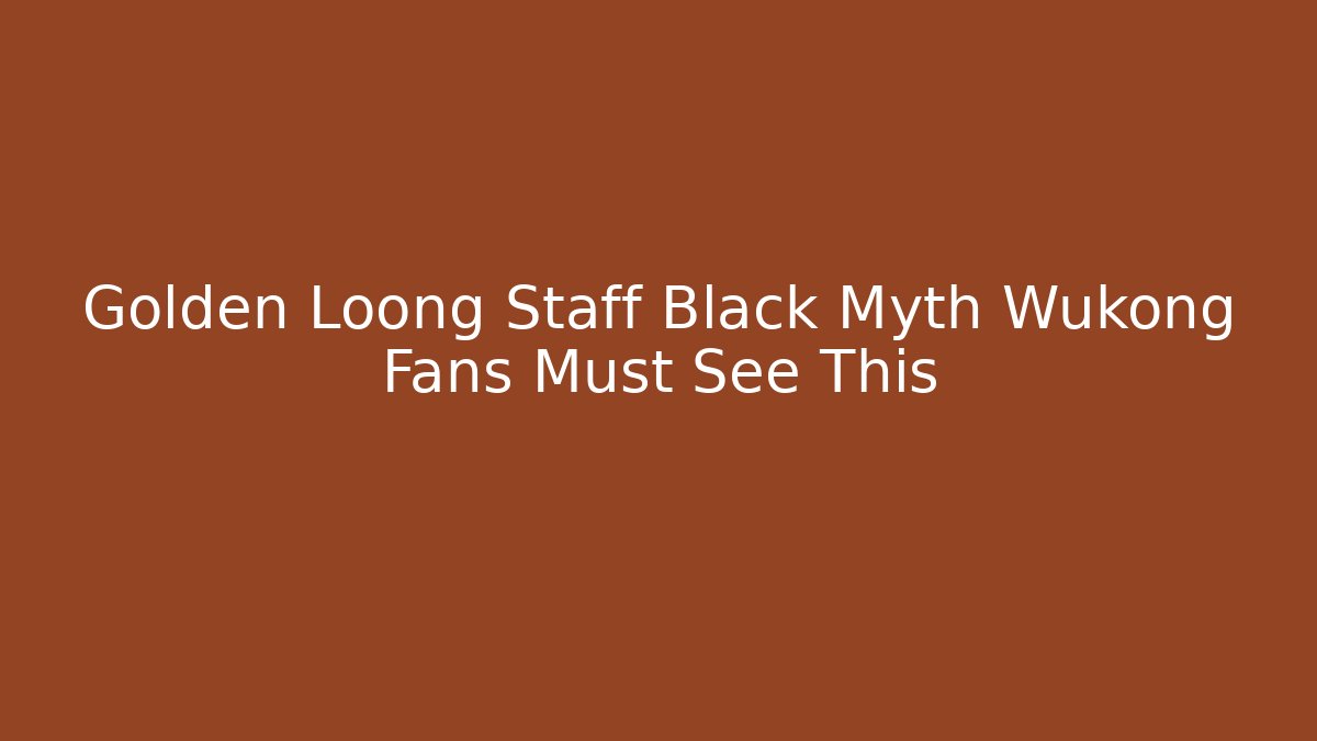 Golden Loong Staff Black Myth Wukong Fans Must See This