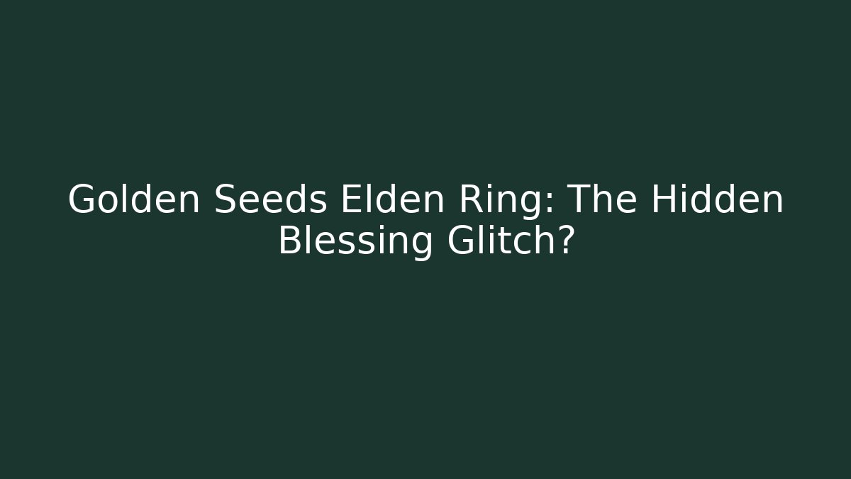 Golden Seeds Elden Ring: The Hidden Blessing Glitch? - NADclinic