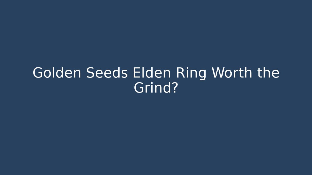 Golden Seeds Elden Ring Worth the Grind? - NADclinic