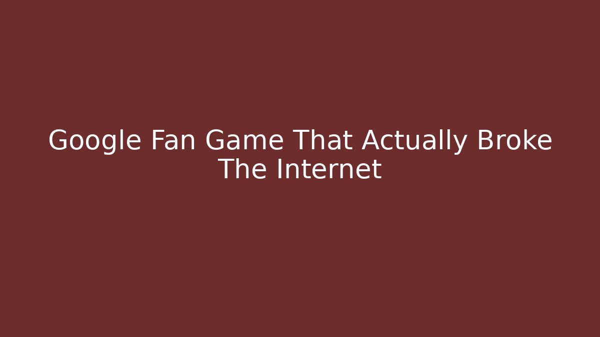 Google Fan Game That Actually Broke The Internet - NADclinic