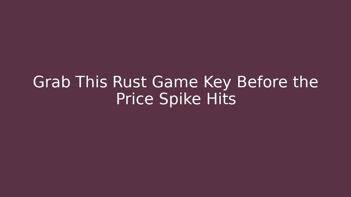 Grab This Rust Game Key Before the Price Spike Hits