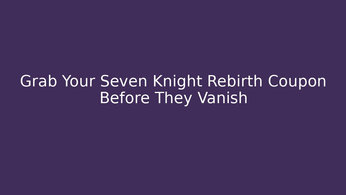 Grab Your Seven Knight Rebirth Coupon Before They Vanish