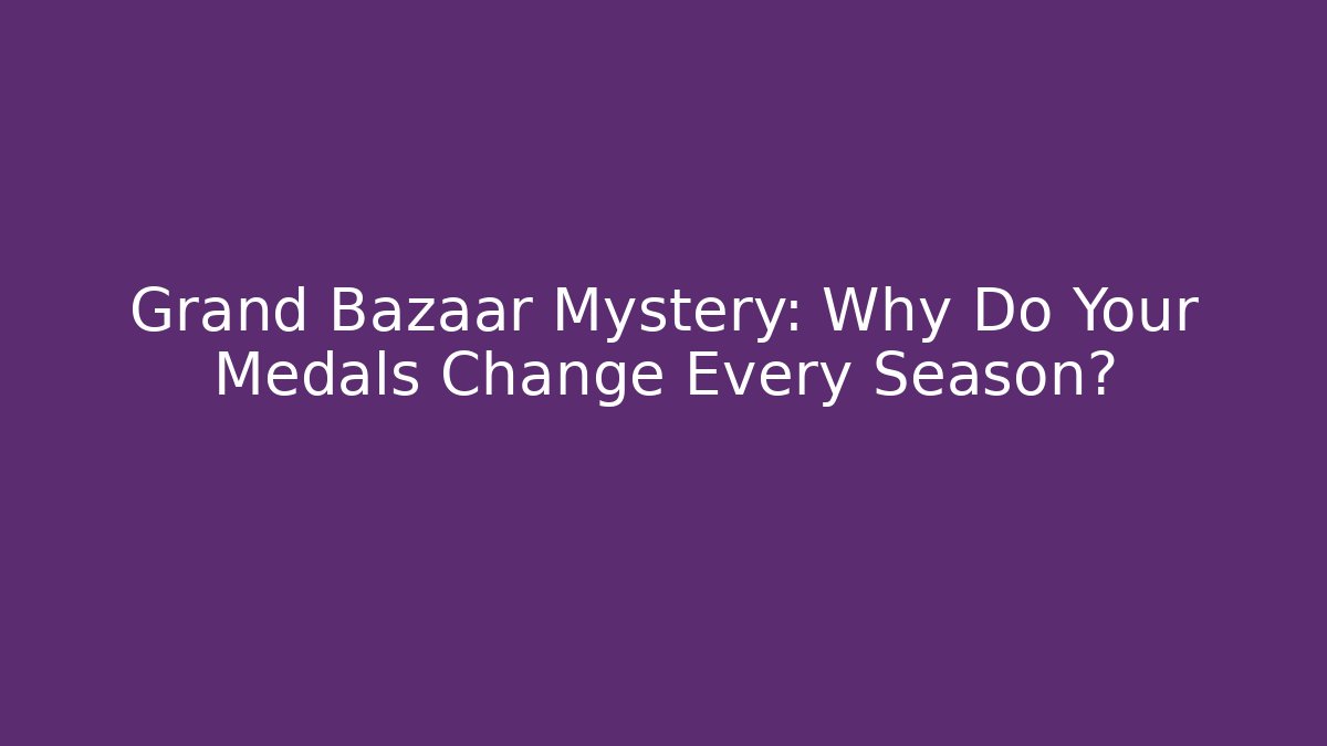 Grand Bazaar Mystery: Why Do Your Medals Change Every Season?