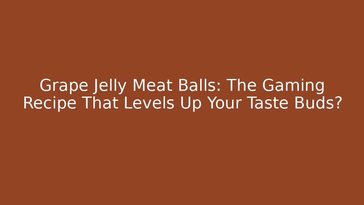 Grape Jelly Meat Balls: The Gaming Recipe That Levels Up Your Taste Buds?