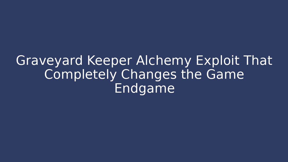 Graveyard Keeper Alchemy Exploit That Completely Changes the Game Endgame