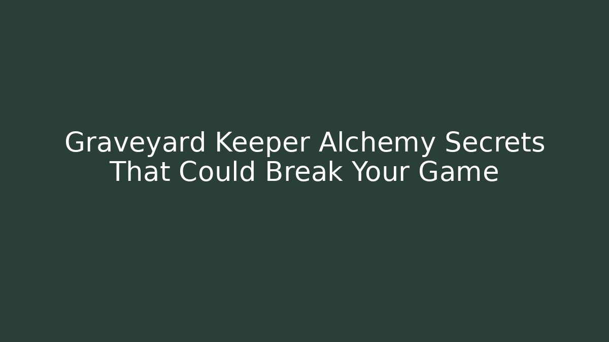 Graveyard Keeper Alchemy Secrets That Could Break Your Game