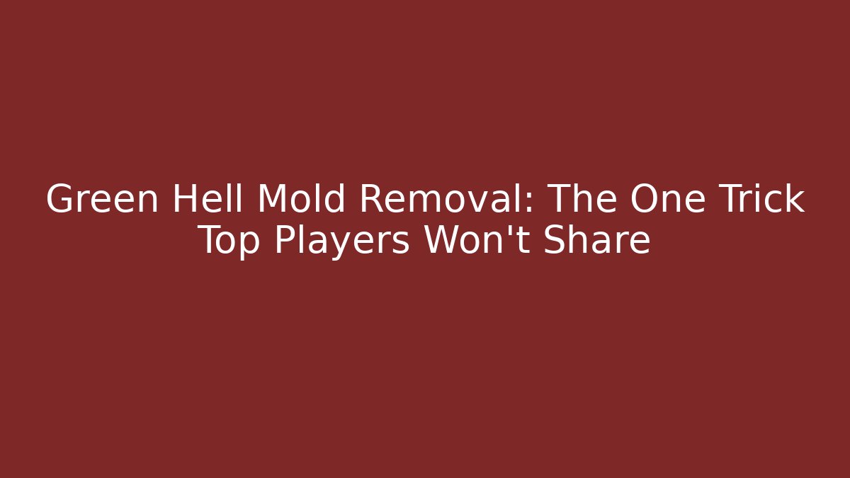 Green Hell Mold Removal: The One Trick Top Players Won't Share