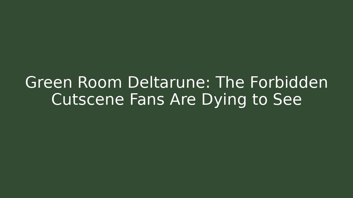 Green Room Deltarune: The Forbidden Cutscene Fans Are Dying to See